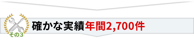 その3 確かな実績 年間2,700件